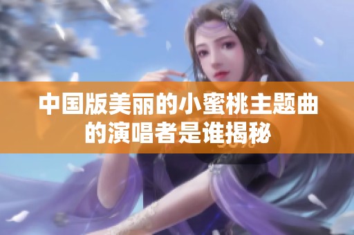 中国版美丽的小蜜桃主题曲的演唱者是谁揭秘