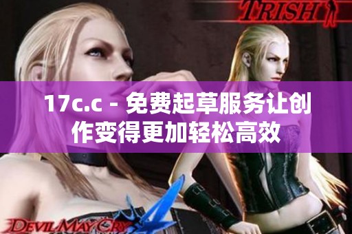 17c.c - 免费起草服务让创作变得更加轻松高效