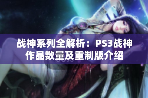 战神系列全解析：PS3战神作品数量及重制版介绍