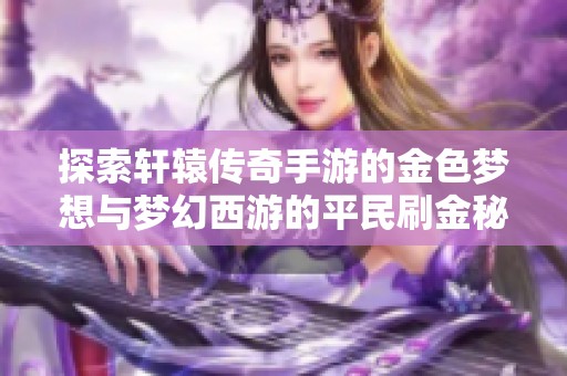 探索轩辕传奇手游的金色梦想与梦幻西游的平民刷金秘籍