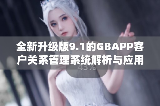 全新升级版9.1的GBAPP客户关系管理系统解析与应用