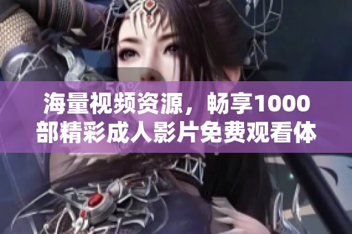 海量视频资源，畅享1000部精彩成人影片免费观看体验