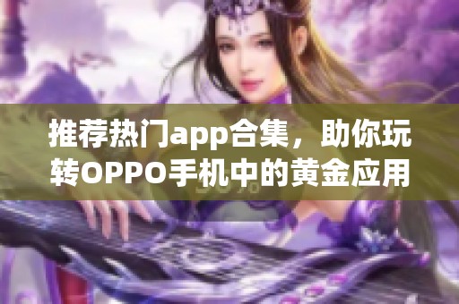 推荐热门app合集，助你玩转OPPO手机中的黄金应用网站