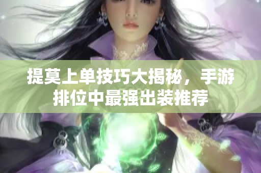 提莫上单技巧大揭秘，手游排位中最强出装推荐