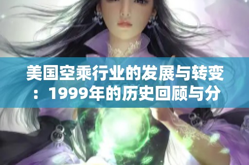 美国空乘行业的发展与转变：1999年的历史回顾与分析