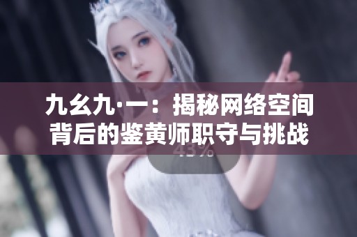 九幺九·一：揭秘网络空间背后的鉴黄师职守与挑战