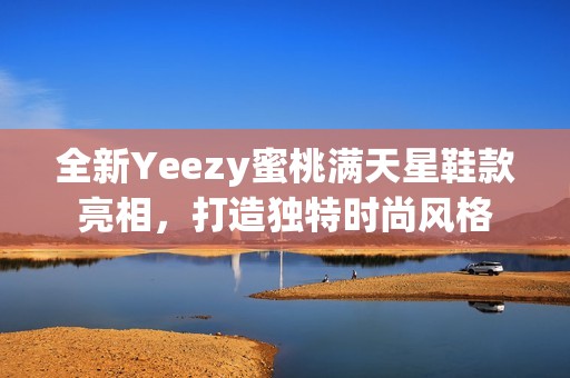 全新Yeezy蜜桃满天星鞋款亮相，打造独特时尚风格