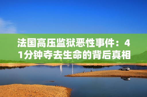 法国高压监狱恶性事件：41分钟夺去生命的背后真相