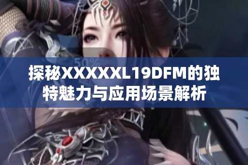 探秘XXXXXL19DFM的独特魅力与应用场景解析