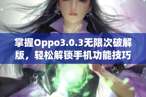 掌握Oppo3.0.3无限次破解版，轻松解锁手机功能技巧揭秘