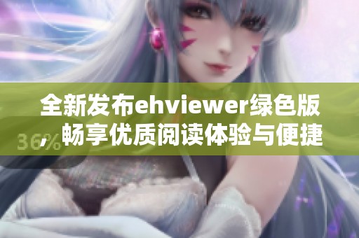 全新发布ehviewer绿色版，畅享优质阅读体验与便捷功能