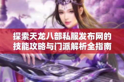 探索天龙八部私服发布网的技能攻略与门派解析全指南