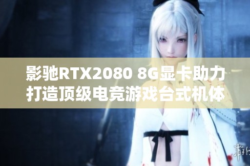 影驰RTX2080 8G显卡助力打造顶级电竞游戏台式机体验