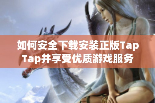 如何安全下载安装正版TapTap并享受优质游戏服务