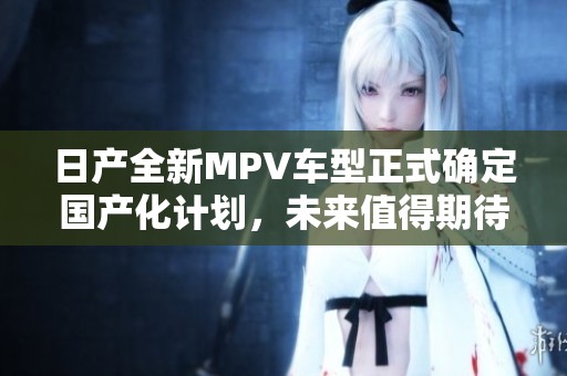 日产全新MPV车型正式确定国产化计划，未来值得期待