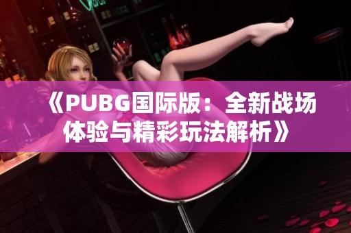 《PUBG国际版：全新战场体验与精彩玩法解析》