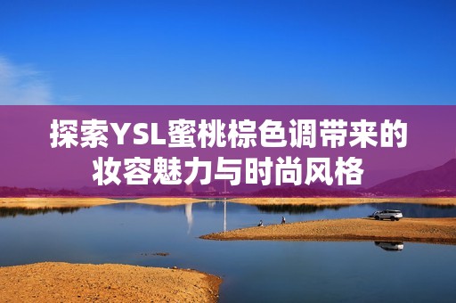 探索YSL蜜桃棕色调带来的妆容魅力与时尚风格