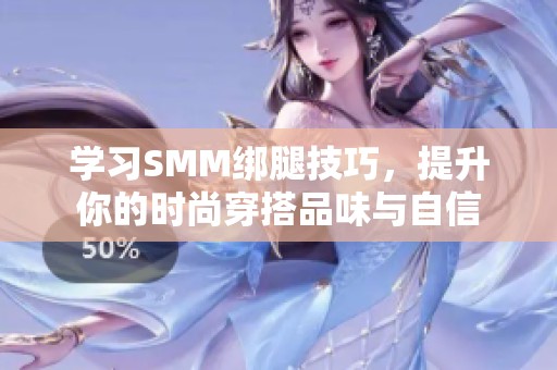 学习SMM绑腿技巧，提升你的时尚穿搭品味与自信