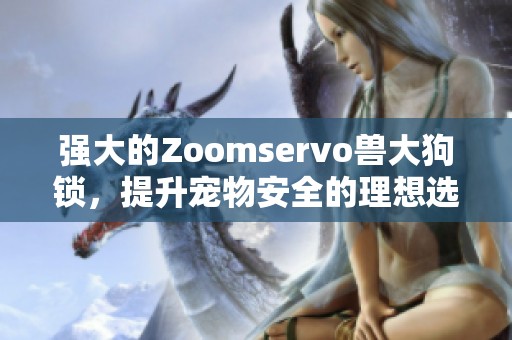 强大的Zoomservo兽大狗锁，提升宠物安全的理想选择