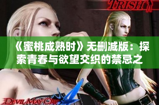 《蜜桃成熟时》无删减版：探索青春与欲望交织的禁忌之恋