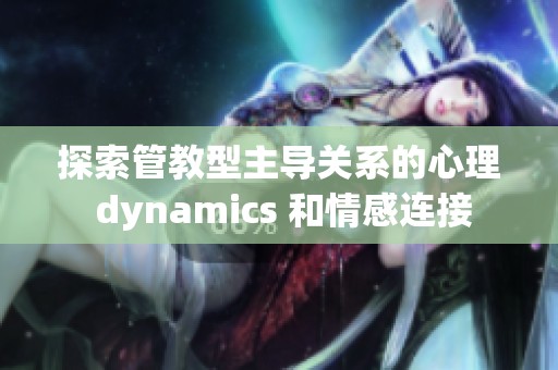 探索管教型主导关系的心理 dynamics 和情感连接