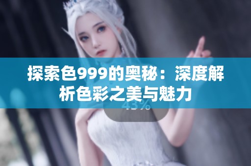 探索色999的奥秘：深度解析色彩之美与魅力