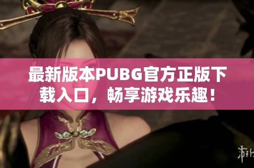 最新版本PUBG官方正版下载入口，畅享游戏乐趣！