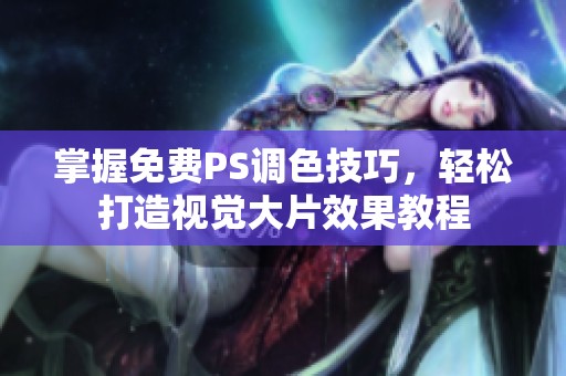 掌握免费PS调色技巧，轻松打造视觉大片效果教程