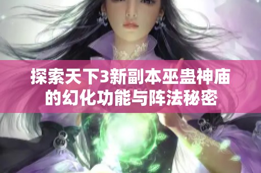 探索天下3新副本巫蛊神庙的幻化功能与阵法秘密