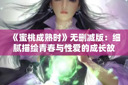 《蜜桃成熟时》无删减版：细腻描绘青春与性爱的成长故事