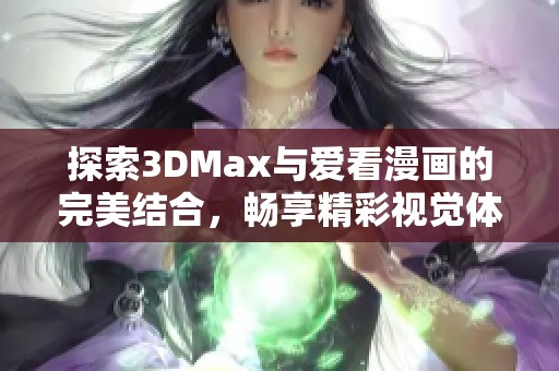 探索3DMax与爱看漫画的完美结合，畅享精彩视觉体验