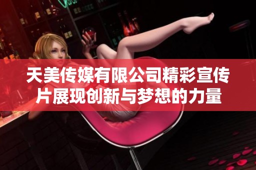 天美传媒有限公司精彩宣传片展现创新与梦想的力量