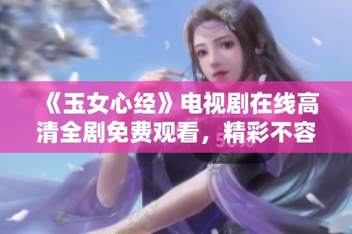 《玉女心经》电视剧在线高清全剧免费观看，精彩不容错过