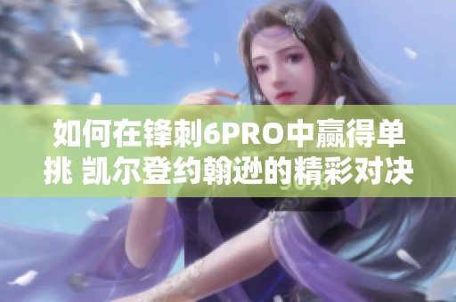 如何在锋刺6PRO中赢得单挑 凯尔登约翰逊的精彩对决解析