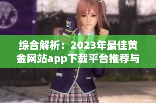 综合解析：2023年最佳黄金网站app下载平台推荐与评测