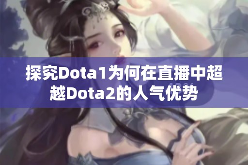 探究Dota1为何在直播中超越Dota2的人气优势