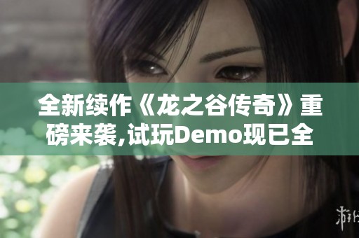 全新续作《龙之谷传奇》重磅来袭,试玩Demo现已全面上线