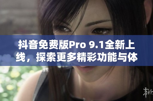 抖音免费版Pro 9.1全新上线，探索更多精彩功能与体验