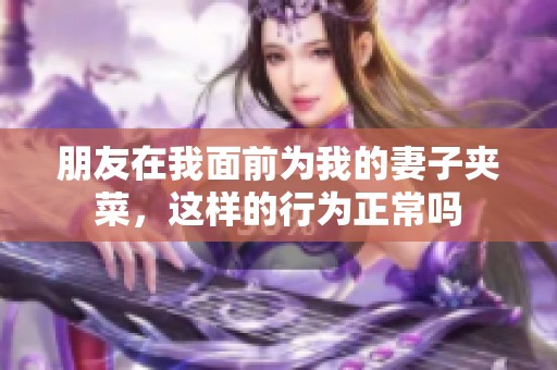 朋友在我面前为我的妻子夹菜，这样的行为正常吗