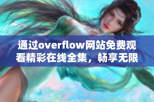 通过overflow网站免费观看精彩在线全集，畅享无限好剧