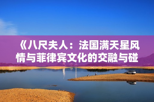 《八尺夫人：法国满天星风情与菲律宾文化的交融与碰撞》