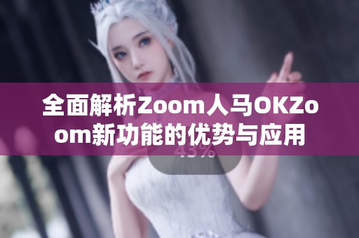 全面解析Zoom人马OKZoom新功能的优势与应用