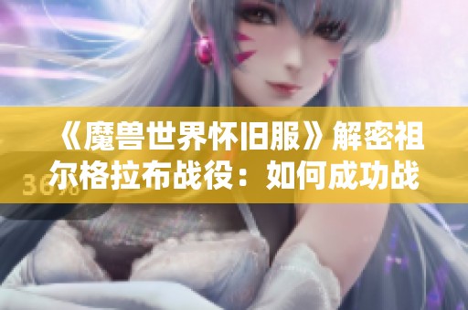 《魔兽世界怀旧服》解密祖尔格拉布战役：如何成功战胜哈卡雄影