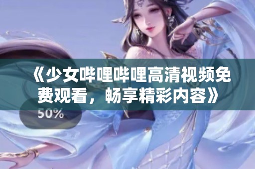 《少女哔哩哔哩高清视频免费观看，畅享精彩内容》