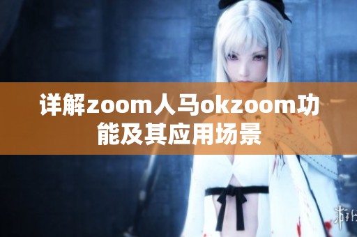 详解zoom人马okzoom功能及其应用场景