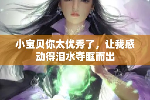 小宝贝你太优秀了，让我感动得泪水夺眶而出