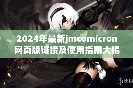 2024年最新jmcomicron网页版链接及使用指南大揭秘