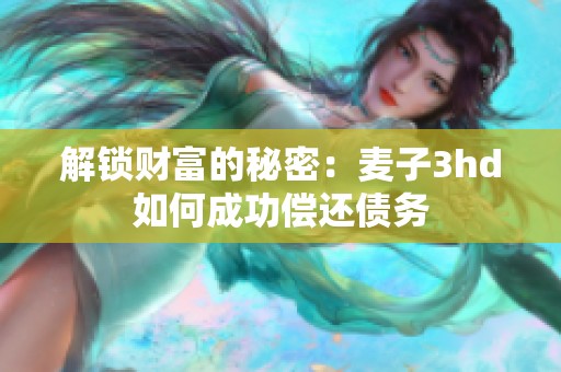 解锁财富的秘密：麦子3hd如何成功偿还债务