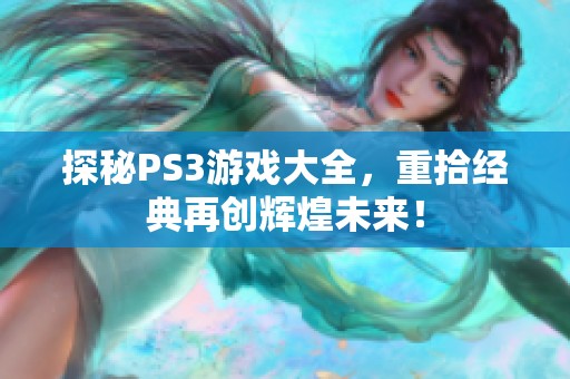 探秘PS3游戏大全，重拾经典再创辉煌未来！