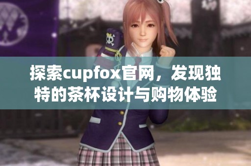 探索cupfox官网，发现独特的茶杯设计与购物体验